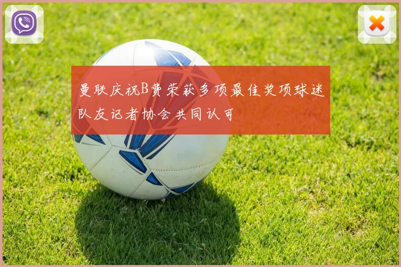 曼联庆祝B费荣获多项最佳奖项球迷队友记者协会共同认可