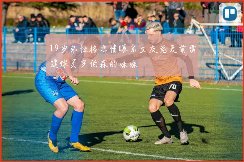 19岁弗拉格恋情曝光女友竟是前雷霆球员罗伯森的妹妹