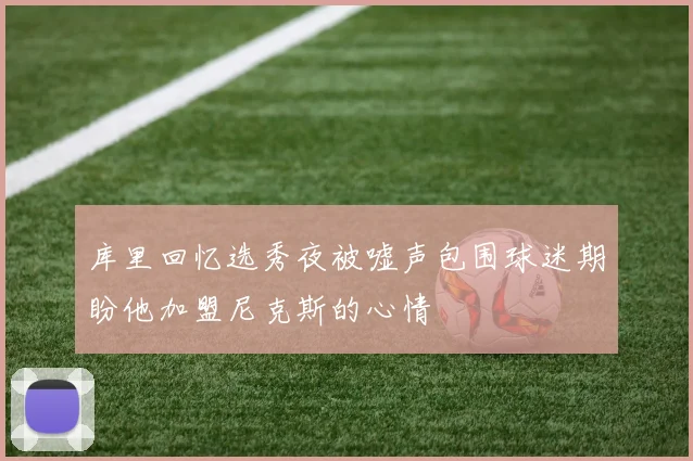 库里回忆选秀夜被嘘声包围球迷期盼他加盟尼克斯的心情