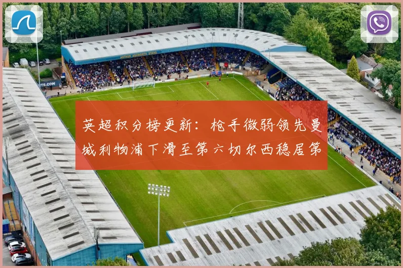 英超积分榜更新：枪手微弱领先曼城利物浦下滑至第六切尔西稳居第十