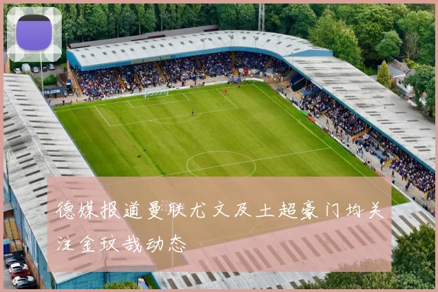 德媒报道曼联尤文及土超豪门均关注金玟哉动态
