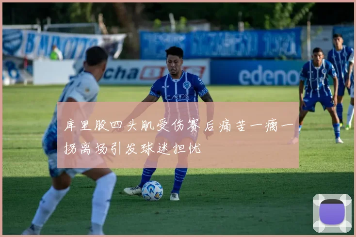 库里股四头肌受伤赛后痛苦一瘸一拐离场引发球迷担忧