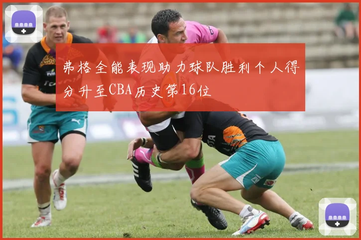 弗格全能表现助力球队胜利个人得分升至CBA历史第16位