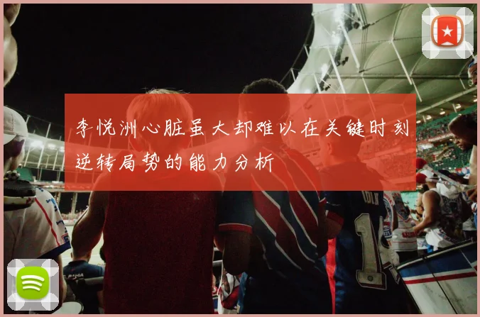 李悦洲心脏虽大却难以在关键时刻逆转局势的能力分析